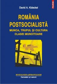 Romania postsocialista. Munca, trupul si cultura clasei muncitoare - David A. Kideckel
