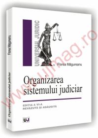 Organizarea sistemului judiciar - Editia a VI-a revazuta si adaugita - Florea Magureanu