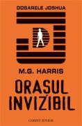 Orasul invizibil: seria dosarele joshua - M.G. Harris