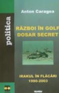 Razboi In Golf. Dosar Secret - Irakul In Flacari (1990-2003) - Anton Caragea