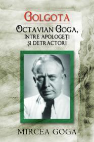 Golgota. Octavian Goga intre apologeti si detractori - Mircea Goga