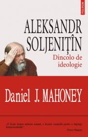 Aleksandr Soljenitin. Dincolo de ideologie - Daniel J. Mahoney