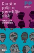 Cum sa ne purtam cu personalitatile dificile - Francois Lelord, Christophe Andre