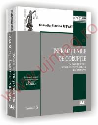 Infractiunile de coruptie in contextul reglementarilor europene - Tomul 6 - Claudia-Florina Usvat
