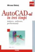 AutoCad-ul in trei timpi. Initiere, utilizare, performanta (Ed. 2011) - Mircea Badut
