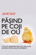 Pasind pe coji de ou. Cum sa abordezi relatia delicata dintre parinti si copiii ajunsi la maturitate - Jane Isay