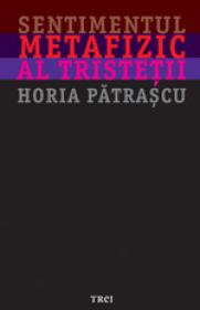 Sentimentul metafizic al tristetii - Horia Patrascu