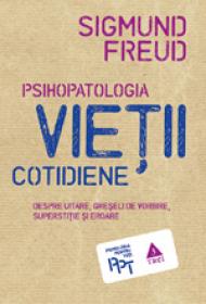 Psihopatologia vietii cotidiene (despre uitare, greseala de vorbire, superstitie si eroare) - Sigmund Freud
