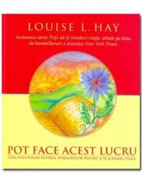 Pot face acest lucru - Cum poti folosi puterea afirmatiilor pentru a-ti schimba viata - Louise L. Hay