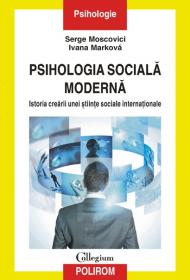 Psihologia sociala moderna. Istoria crearii unei stiinte sociale internationale - Serge Moscovici, Ivana Markova