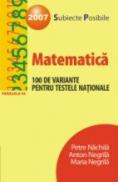 Matematica. 100 De Variante Pentru Testele Nationale 2007 - Nachila Petre, Negrila Anton, Negrila Maria