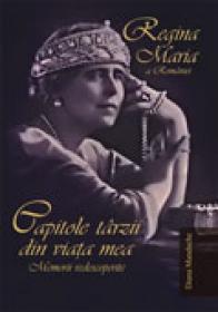 Regina Maria A Romaniei: Capitole Tarzii Din Viata Mea.<br />memorii Redescoperite - Diana Mandache