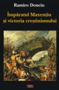 Imparatul Maxentiu si victoria crestinismului - Ramiro Donciu