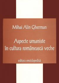 Aspecte umaniste in cultura romaneasca veche - Mihai Alin Gherman