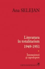 Literatura in totalitarism 1949-1951. Intemeietori si capodopere - Ana Selejan