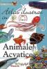 Atlas ilustrat cu ANIMALE ACVATICE UIMITOARE - ***