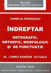 Indreptar ortografic, ortopedic, morfologic si de punctuatie al limbii romane actuale - Camelia Muresanu