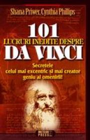 101 lucruri inedite despre Da Vinci Secretele celui mai excentric si mai creator geniu al omenirii -  Shana Priwer , Cynthia Phillips 