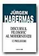 Discursul Filosofic Al Modernitatii. 12 Prelegeri - HABERMAS Juergen, Trad. LEPADATU Gilbert V., ZAMFIR Ionel, STAN Marius 