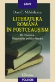 Literatura romana in postceausism. Vol. III. Eseistica. Piata ideilor politico-literare - Dan C. Mihailescu