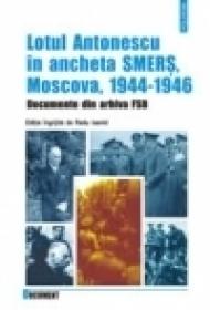Lotul Antonescu in ancheta SMERS, Moscova, 1944-1946. Documente din arhiva FSB - Radu Ioanid (coord. )