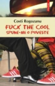 Fuck the cool. Spune-mi o poveste - C. Rogozanu
