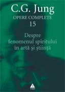 Opere complete. Vol. 15: Despre fenomenul spiritului in arta si stiinta - C. G. Jung