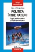 Politica intre natiuni. Lupta pentru putere si lupta pentru pace - Hans J. Morgenthau