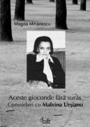 Aceste gioconde fara suras. Convorbiri cu Malvina Ursianu. - Magda Mihailescu