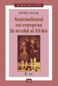 Nationalismul est-european in secolul al XX-lea - Peter F. Sugar