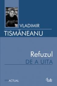 Refuzul de a uita. Articole si comentarii politice (2006-2007) - Vladimir Tismaneanu