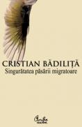 Singuratatea pasarii migratoare - Cristian Badilita