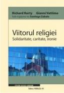 VIITORUL RELIGIEI. SOLIDARITATE, CARITATE, IRONIE - VATTIMO, Gianni ; RORTY, Richard