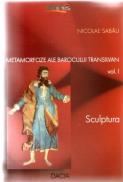 Metamorfoze Ale Barocului Transilvan. Vol. I - Sculptura - Nicolae Sabau