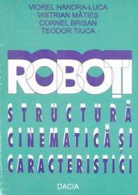 Roboti, Structura Cinematica si Caracteristici - Teodor Tiuca, Vistrian Maties