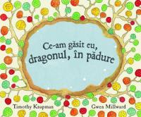 Ce-am gasit eu, dragonul, in padure - Gwen Millward Knapman Timothy