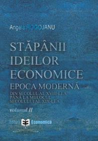 Stapanii ideilor economice (vol. II) epoca moderna - din secolul al XVIII-lea pana la inceputul secolului al XIX-lea - Angela Rogojanu