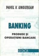 Banking- Produse si Operatiuni Bancare - Ungurean Pavel V.