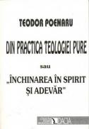 Din Practica Teologiei Pure Sau Inchinarea In Spirit si Adevar - Poenaru Teodor