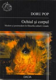 Ochiul si Corpul, Modern si Postmodern In Filosofia Culturii Vizuale - Pop Doru