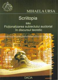 Scriitopia Sau Fictionalizarea Subiectului Auctorial In Discursul Teoretic - Ursa Mihaela