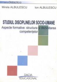Studiul Disciplinelor Socio-umane - Aspecte Formative Structura si Dezvoltarea Competentelor - Albulescu Mirela, Albulescu Ion