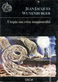 Utopia Sau Criza Imaginarului - Wunenburger Jean-jacques
