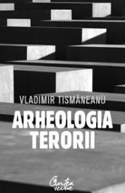Arheologia terorii - Editia a III-a revazuta si adaugita - Vladimir Tismaneanu