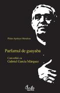 Parfumul de guayaba. Convorbiri cu Gabriel Garcia M?rquez - Editia a II-a - Plinio Apuleyo Mendoza