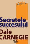 Secretele succesului. Cum sa va faceti prieteni si sa deveniti influent - Editia: a III-a - Dale Carnegie