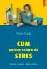 Cum putem scapa de stres. Exercitii. Exemple. Sfaturi practice (Editie noua) - Charly Cungi