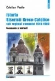 Istoria Bisericii Greco-Catolice sub regimul comunist. 1945-1989 - Cristian Vasile