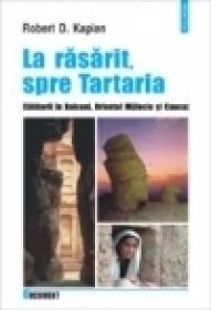 La rasarit, spre Tartaria - Robert D. Kaplan