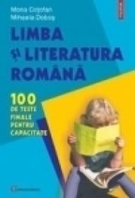 Limba si literatura romana. 100 de teste finale pentru capacitate - Mona Cotofan, Mihaela Dobos